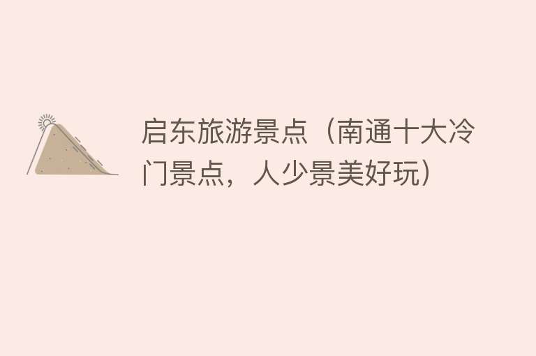 启东旅游景点（南通十大冷门景点，人少景美好玩）