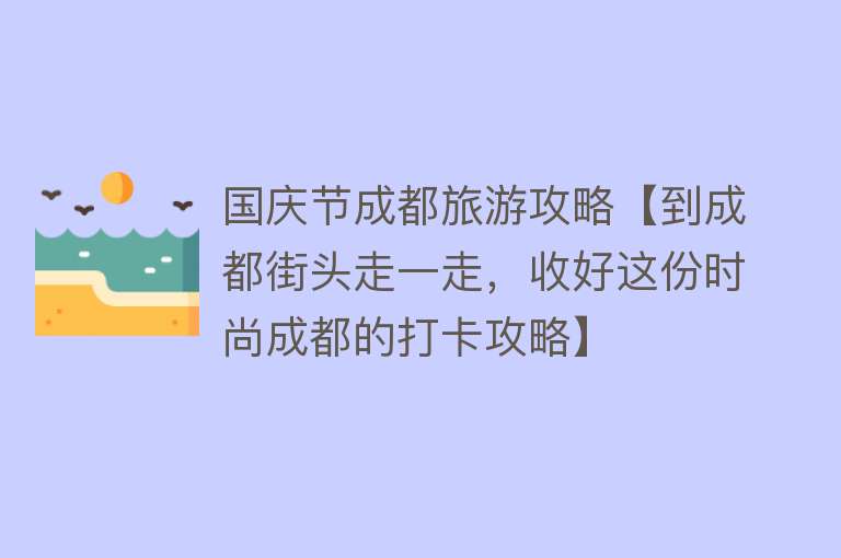 国庆节成都旅游攻略【到成都街头走一走，收好这份时尚成都的打卡攻略】