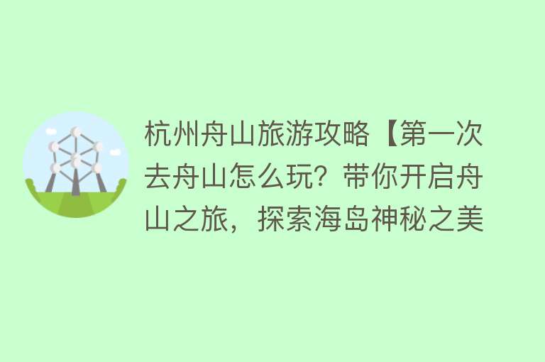 杭州舟山旅游攻略【第一次去舟山怎么玩？带你开启舟山之旅，探索海岛神秘之美！】