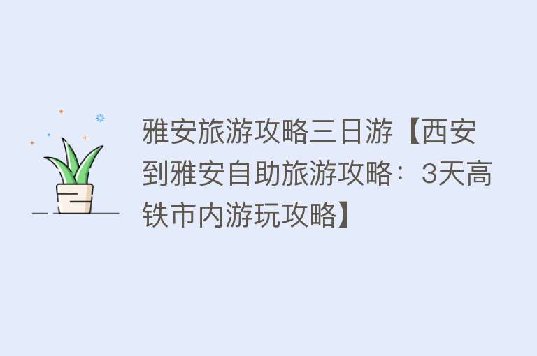 雅安旅游攻略三日游【西安到雅安自助旅游攻略：3天高铁市内游玩攻略】