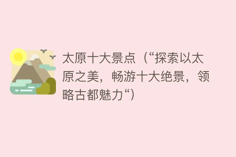太原十大景点（“探索以太原之美，畅游十大绝景，领略古都魅力“）
