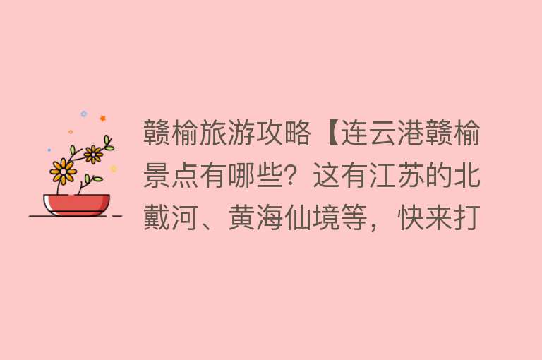 赣榆旅游攻略【连云港赣榆景点有哪些？这有江苏的北戴河、黄海仙境等，快来打卡】