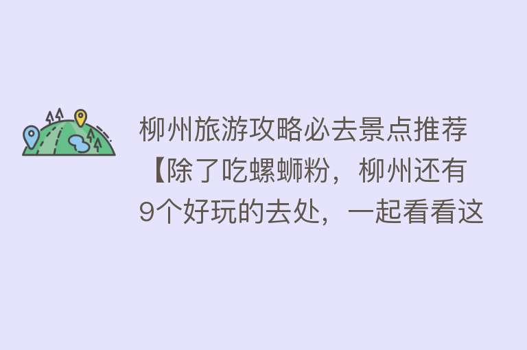 柳州旅游攻略必去景点推荐【除了吃螺蛳粉，柳州还有9个好玩的去处，一起看看这座网红城市】