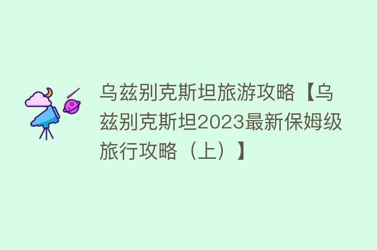 乌兹别克斯坦旅游攻略【乌兹别克斯坦2023最新保姆级旅行攻略（上）】