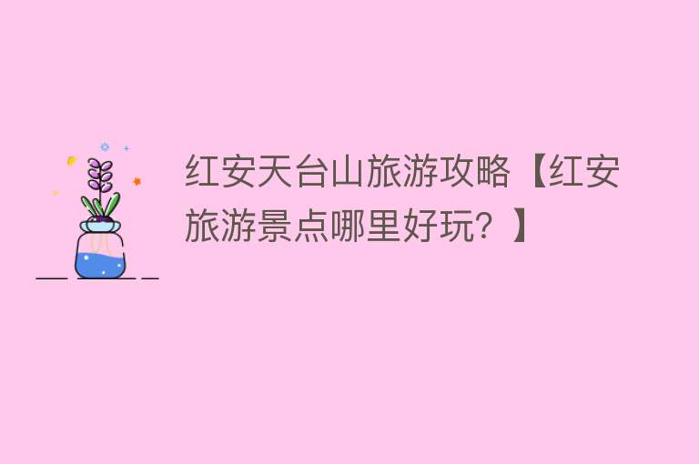 红安天台山旅游攻略【红安旅游景点哪里好玩？】