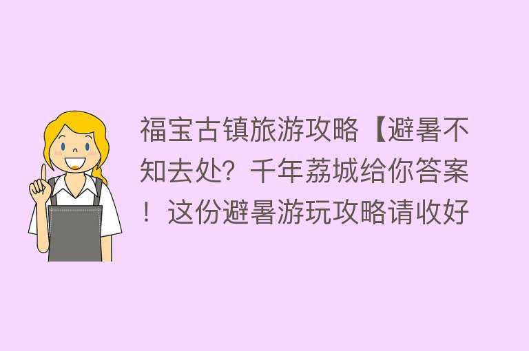 福宝古镇旅游攻略【避暑不知去处？千年荔城给你答案！这份避暑游玩攻略请收好】