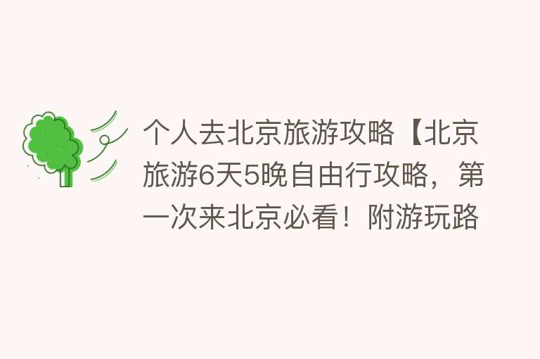 个人去北京旅游攻略【北京旅游6天5晚自由行攻略，第一次来北京必看！附游玩路线】