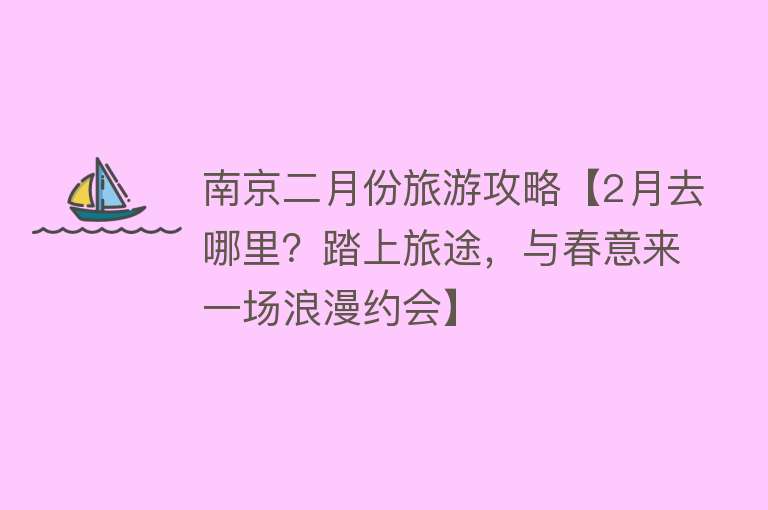南京二月份旅游攻略【2月去哪里？踏上旅途，与春意来一场浪漫约会】