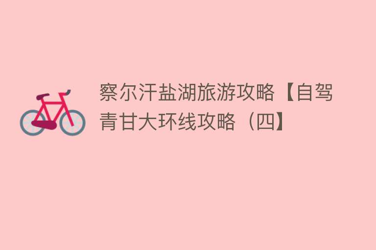 察尔汗盐湖旅游攻略【自驾青甘大环线攻略（四】