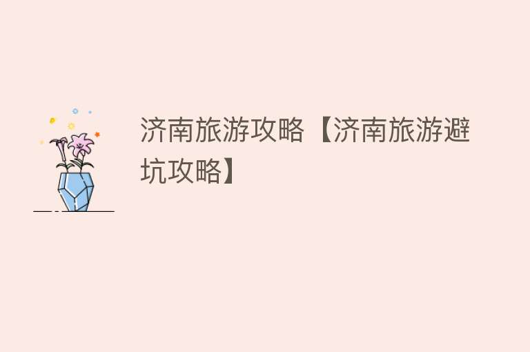 济南旅游攻略【济南旅游避坑攻略】