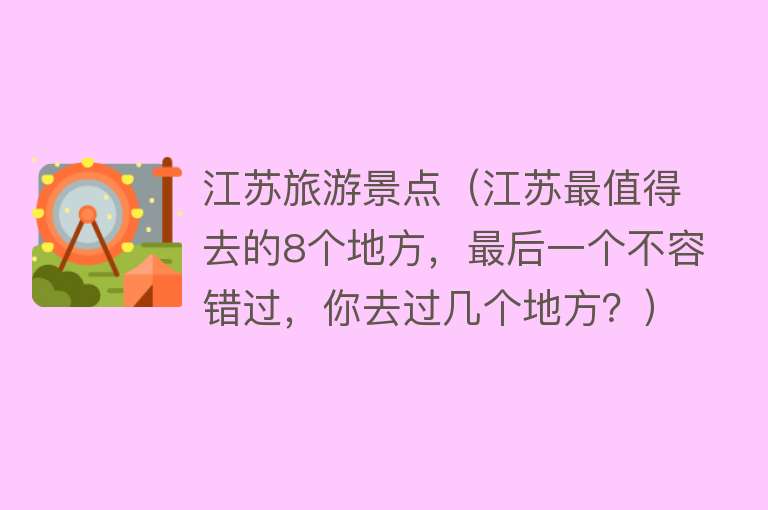 江苏旅游景点（江苏最值得去的8个地方，最后一个不容错过，你去过几个地方？）