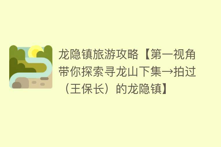 龙隐镇旅游攻略【第一视角带你探索寻龙山下集→拍过（王保长）的龙隐镇】