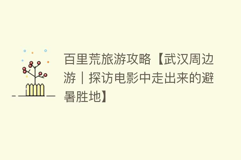 百里荒旅游攻略【武汉周边游｜探访电影中走出来的避暑胜地】