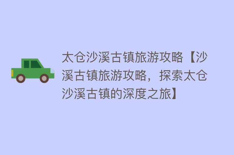 太仓沙溪古镇旅游攻略【沙溪古镇旅游攻略，探索太仓沙溪古镇的深度之旅】