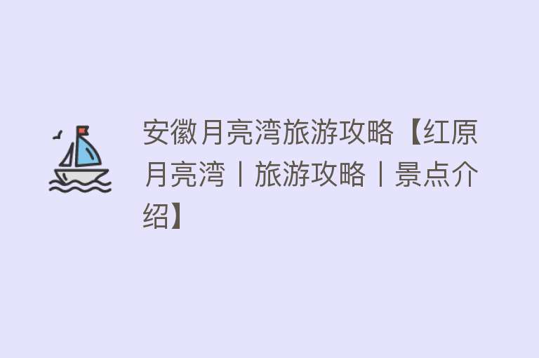 安徽月亮湾旅游攻略【红原月亮湾丨旅游攻略丨景点介绍】