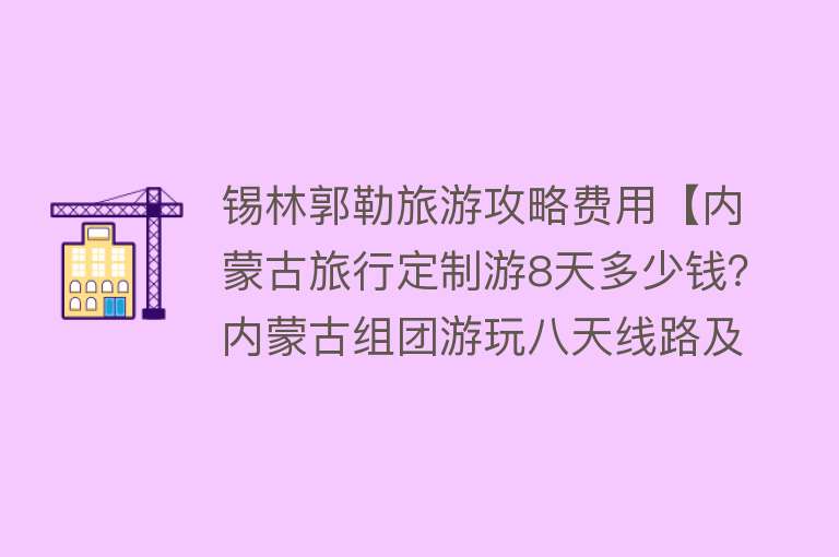 锡林郭勒旅游攻略费用【内蒙古旅行定制游8天多少钱？内蒙古组团游玩八天线路及费用】