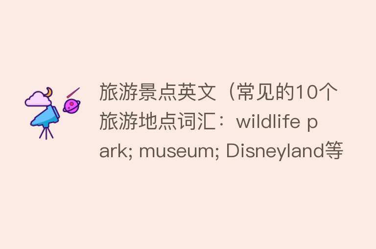旅游景点英文（常见的10个旅游地点词汇：wildlife park; museum; Disneyland等）