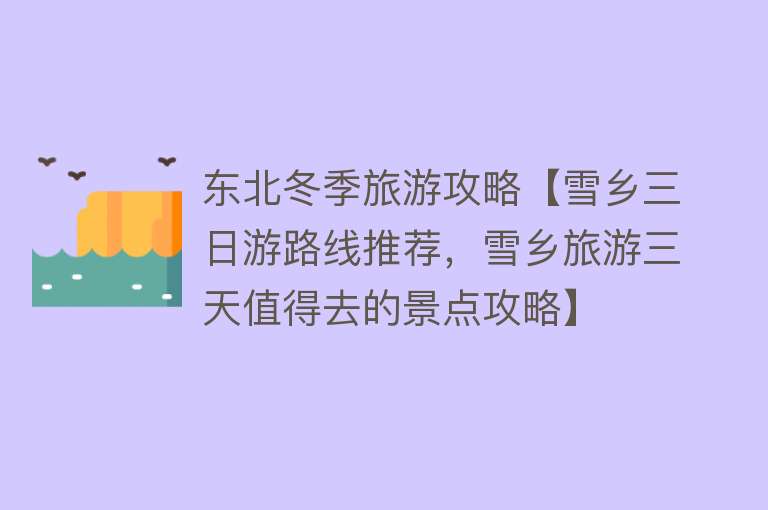 东北冬季旅游攻略【雪乡三日游路线推荐，雪乡旅游三天值得去的景点攻略】