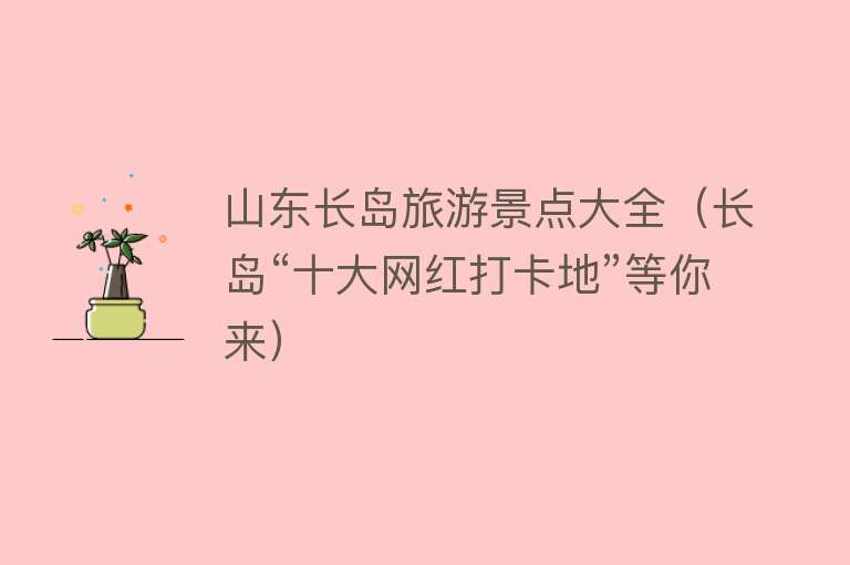 山东长岛旅游景点大全（长岛“十大网红打卡地”等你来）