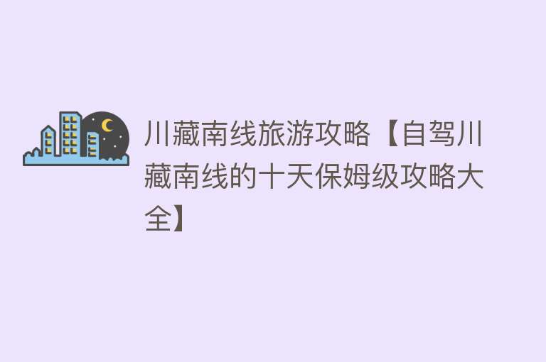川藏南线旅游攻略【自驾川藏南线的十天保姆级攻略大全】
