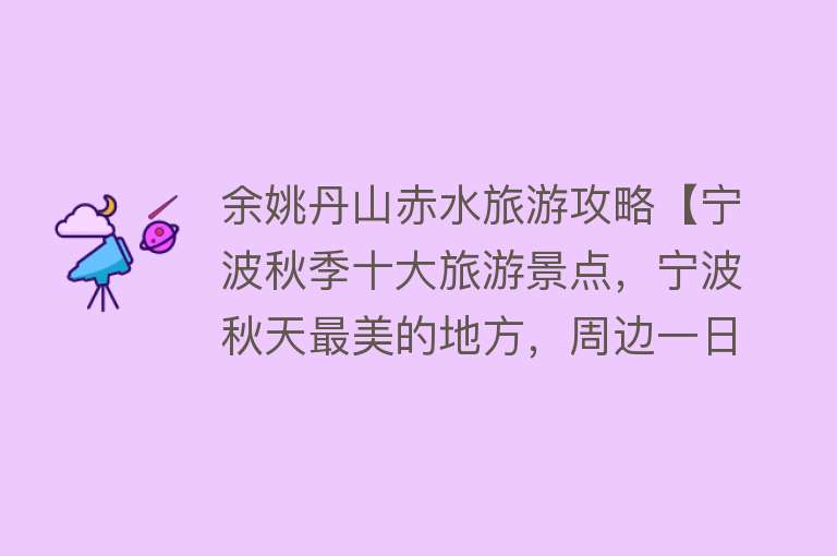 余姚丹山赤水旅游攻略【宁波秋季十大旅游景点，宁波秋天最美的地方，周边一日游好去处】