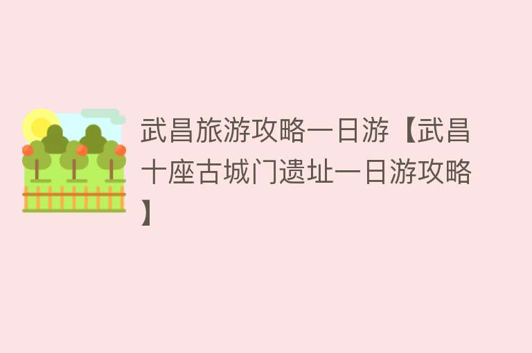 武昌旅游攻略一日游【武昌十座古城门遗址一日游攻略】