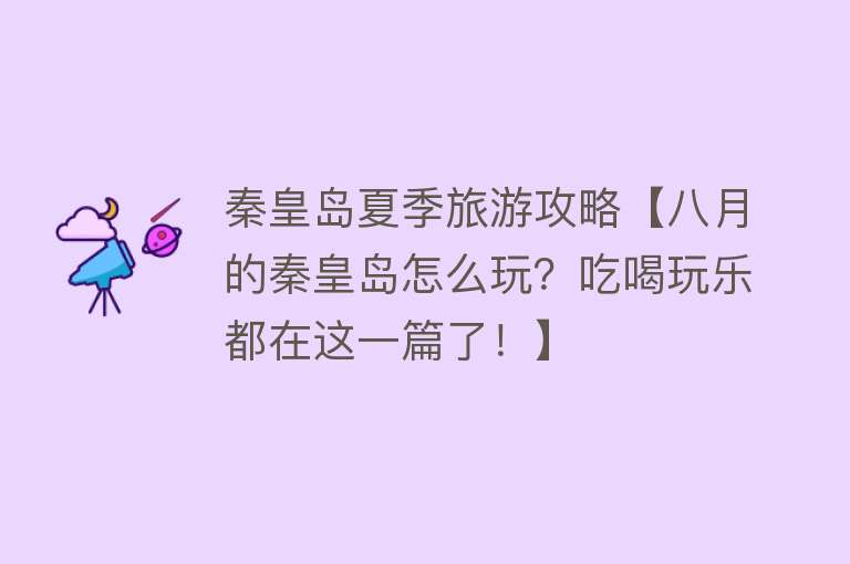 秦皇岛夏季旅游攻略【八月的秦皇岛怎么玩？吃喝玩乐都在这一篇了！】