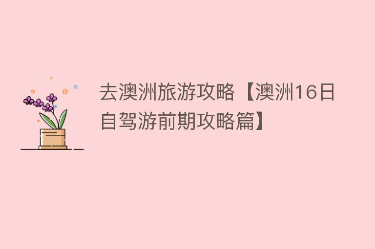 去澳洲旅游攻略【澳洲16日自驾游前期攻略篇】