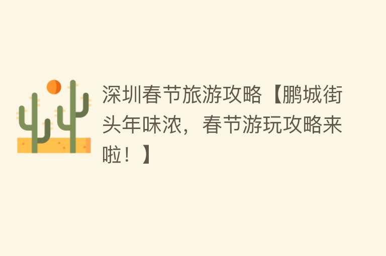 深圳春节旅游攻略【鹏城街头年味浓，春节游玩攻略来啦！】