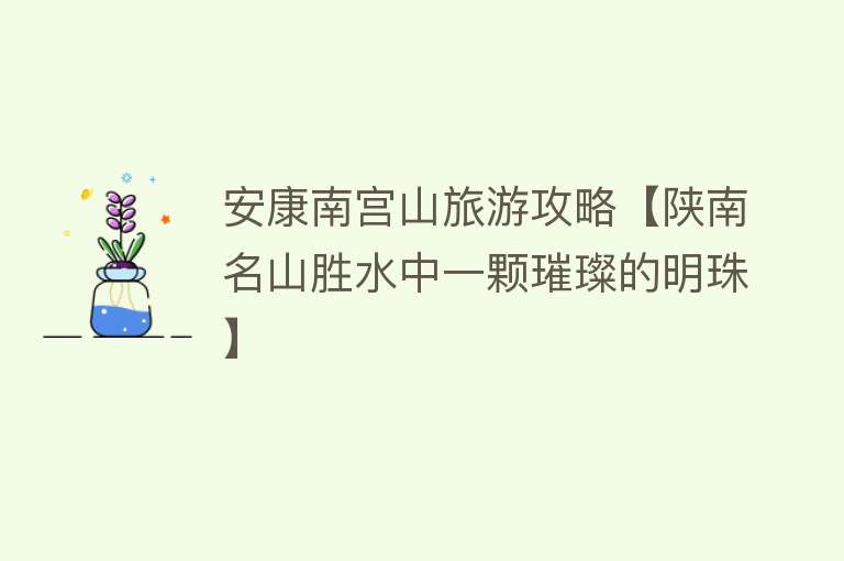 安康南宫山旅游攻略【陕南名山胜水中一颗璀璨的明珠】