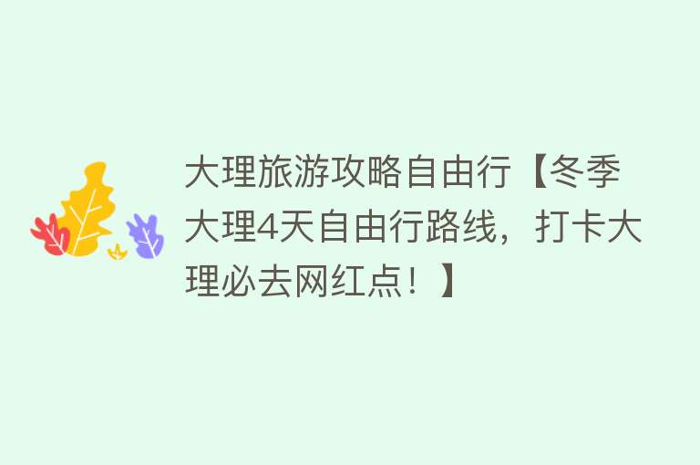 大理旅游攻略自由行【冬季大理4天自由行路线，打卡大理必去网红点！】