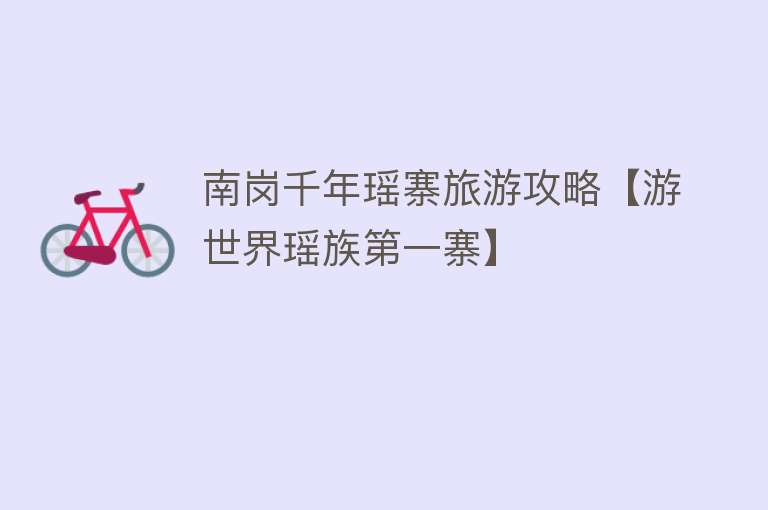 南岗千年瑶寨旅游攻略【游世界瑶族第一寨】