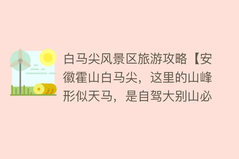 白马尖风景区旅游攻略【安徽霍山白马尖，这里的山峰形似天马，是自驾大别山必打卡的地方】