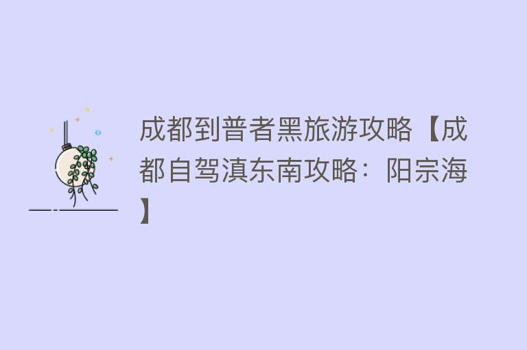 成都到普者黑旅游攻略【成都自驾滇东南攻略：阳宗海】