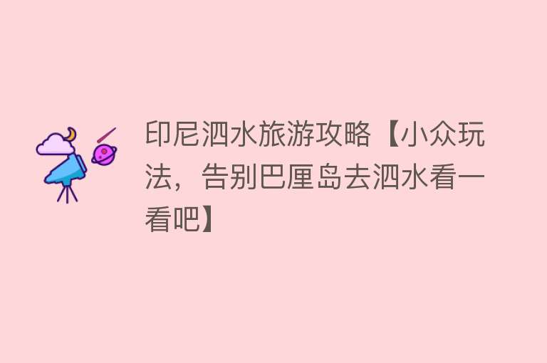 印尼泗水旅游攻略【小众玩法，告别巴厘岛去泗水看一看吧】