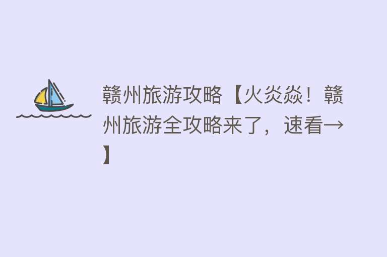赣州旅游攻略【火炎焱！赣州旅游全攻略来了，速看→】