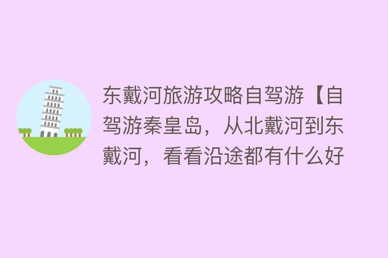 东戴河旅游攻略自驾游【自驾游秦皇岛，从北戴河到东戴河，看看沿途都有什么好玩的地方？】