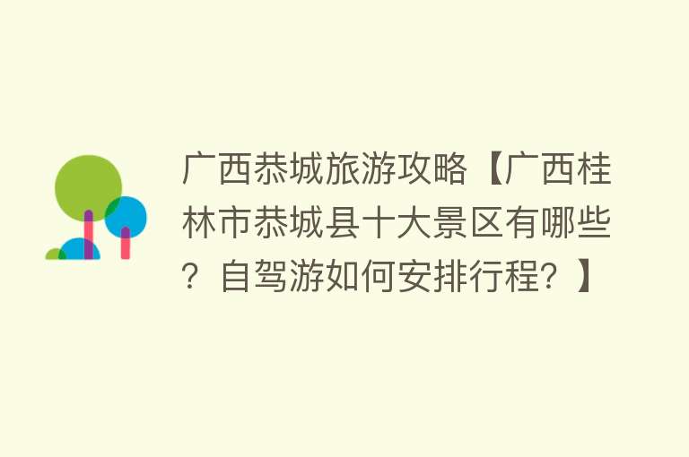 广西恭城旅游攻略【广西桂林市恭城县十大景区有哪些？自驾游如何安排行程？】