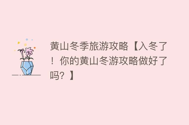 黄山冬季旅游攻略【入冬了！你的黄山冬游攻略做好了吗？】