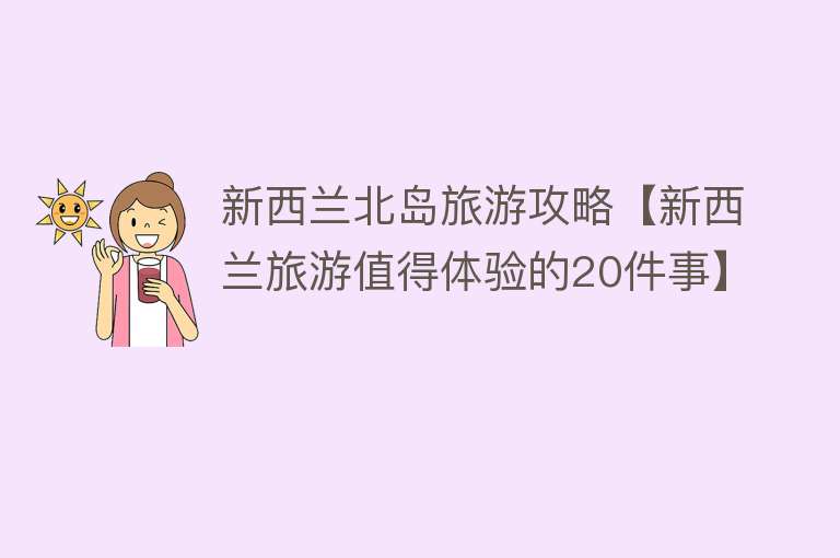 新西兰北岛旅游攻略【新西兰旅游值得体验的20件事】