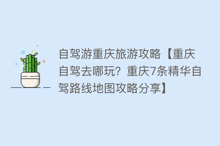自驾游重庆旅游攻略【重庆自驾去哪玩？重庆7条精华自驾路线地图攻略分享】