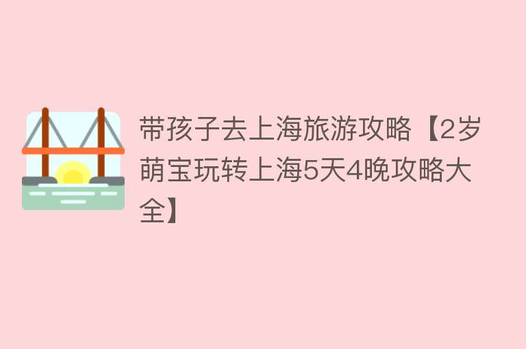 带孩子去上海旅游攻略【2岁萌宝玩转上海5天4晚攻略大全】