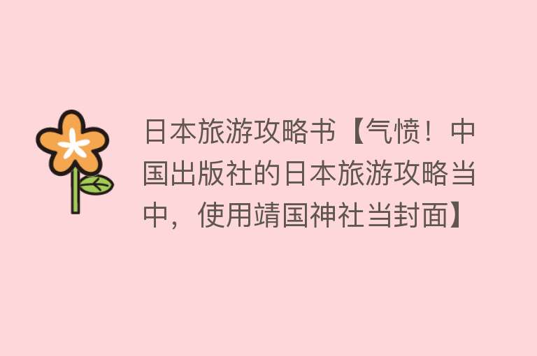 日本旅游攻略书【气愤！中国出版社的日本旅游攻略当中，使用靖国神社当封面】
