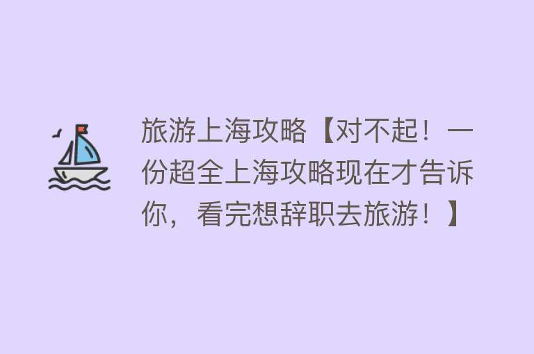 旅游上海攻略【对不起！一份超全上海攻略现在才告诉你，看完想辞职去旅游！】