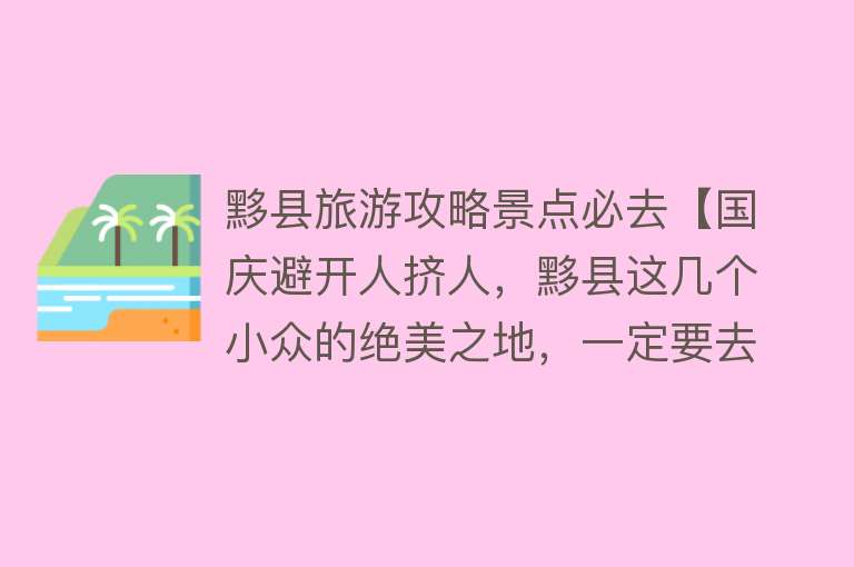 黟县旅游攻略景点必去【国庆避开人挤人，黟县这几个小众的绝美之地，一定要去走一走……】