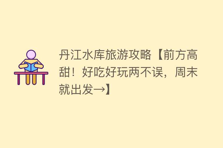 丹江水库旅游攻略【前方高甜！好吃好玩两不误，周末就出发→】
