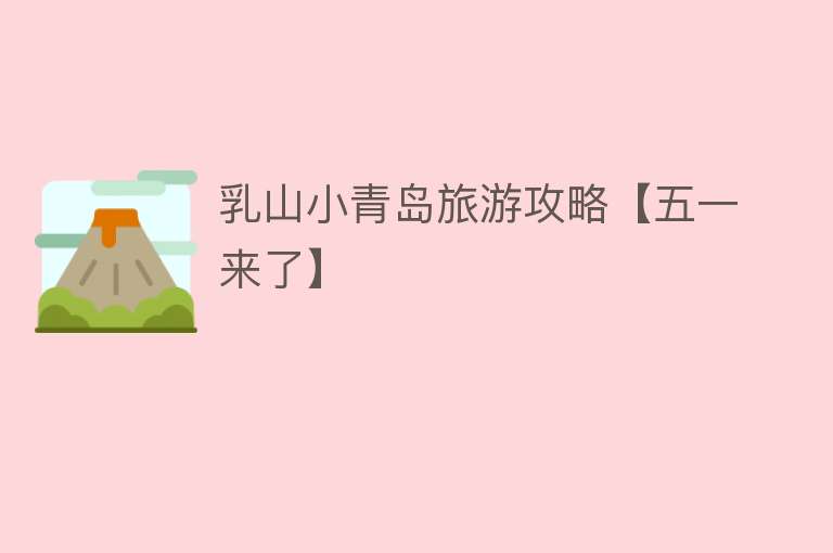 乳山小青岛旅游攻略【五一来了】