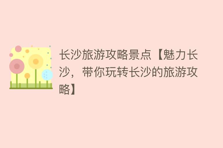 长沙旅游攻略景点【魅力长沙，带你玩转长沙的旅游攻略】