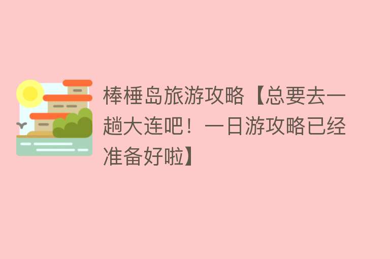 棒棰岛旅游攻略【总要去一趟大连吧！一日游攻略已经准备好啦】
