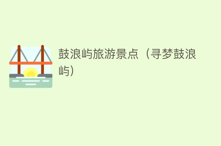 鼓浪屿旅游景点（寻梦鼓浪屿）